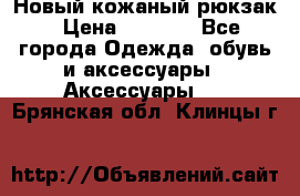 Новый кожаный рюкзак › Цена ­ 5 490 - Все города Одежда, обувь и аксессуары » Аксессуары   . Брянская обл.,Клинцы г.